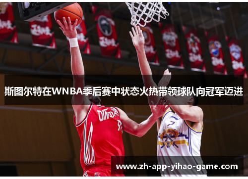 斯图尔特在WNBA季后赛中状态火热带领球队向冠军迈进 斯图尔特在WNBA季后赛中状态火热带领球队向冠军迈进