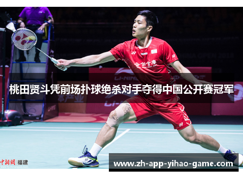 桃田贤斗凭前场扑球绝杀对手夺得中国公开赛冠军