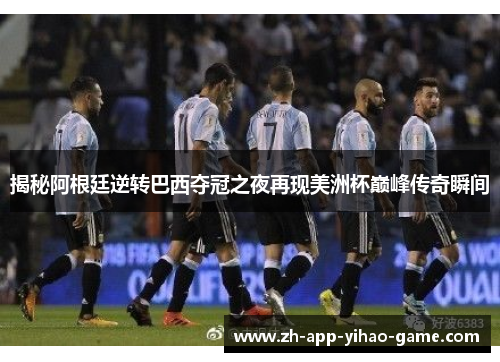 揭秘阿根廷逆转巴西夺冠之夜再现美洲杯巅峰传奇瞬间