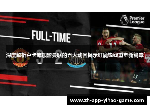深度解析卢卡库加盟曼联的五大动因揭示红魔锋线重塑新篇章 深度解析卢卡库加盟曼联的五大动因揭示红魔锋线重塑新篇章