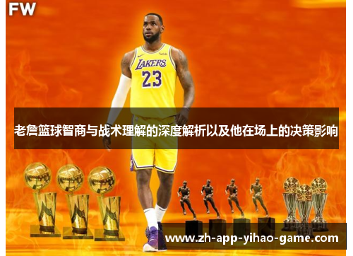 老詹篮球智商与战术理解的深度解析以及他在场上的决策影响 老詹篮球智商与战术理解的深度解析以及他在场上的决策影响