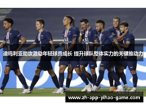 迪玛利亚助攻激励年轻球员成长 提升球队整体实力的关键推动力