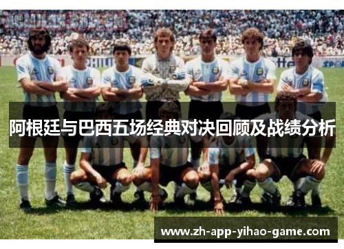 阿根廷与巴西五场经典对决回顾及战绩分析