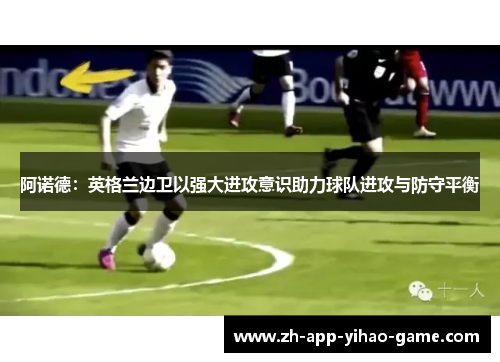 阿诺德：英格兰边卫以强大进攻意识助力球队进攻与防守平衡