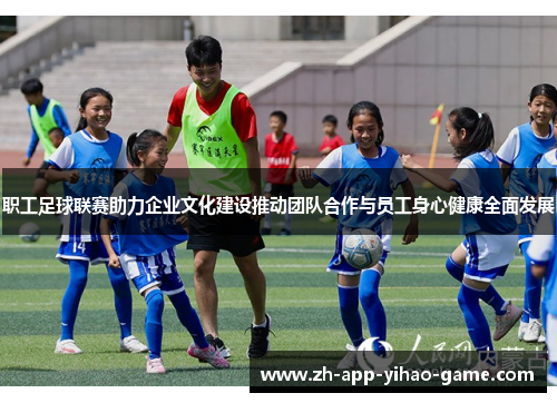 职工足球联赛助力企业文化建设推动团队合作与员工身心健康全面发展 职工足球联赛助力企业文化建设推动团队合作与员工身心健康全面发展