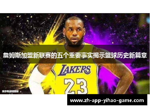 詹姆斯加盟新联赛的五个重要事实揭示篮球历史新篇章